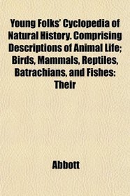 Young Folks' Cyclopedia of Natural History. Comprising Descriptions of Animal Life; Birds, Mammals, Reptiles, Batrachians, and Fishes: Their