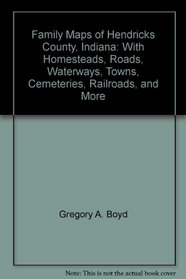 Family Maps of Hendricks County, Indiana: With Homesteads, Roads, Waterways, Towns, Cemeteries, Railroads, and More