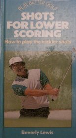 SHOTS FOR LOWER SCORING: HOW TO PLAY THE TRICKIER SHOTS (PLAY BETTER GOLF)
