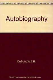 The Autobiography of W. E. B. Dubois: A Soliloquy on Viewing My Life from the Last Decade of It's 1st Century