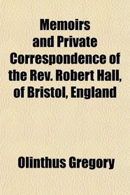 Memoirs and Private Correspondence of the Rev. Robert Hall, of Bristol, England