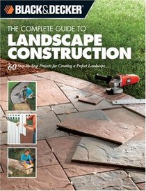 The Complete Guide to Landscape Construction: 60 Step-by-step Projects for Creating a Perfect Landscape (Black & Decker)