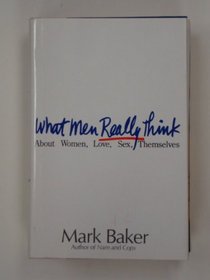 WHAT MEN REALLY THINK: ABOUT WOMEN, LOVE, SEX, THEMSELVES