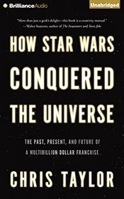 How Star Wars Conquered the Universe: The Past, Present, and Future of a Multibillion Dollar Franchise