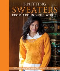 Knitting Sweaters from Around the World: 20 Heirloom Patterns in a Variety of Styles and Techniques