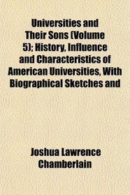 Universities and Their Sons (Volume 5); History, Influence and Characteristics of American Universities, With Biographical Sketches and