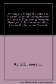 Writing in a Milieu of Utility: The Move to Technical Communication in American Engineering Programs, 1850-1950 (Series in Communication, Culture, and Information Studies.)