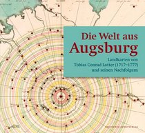 Die Welt aus Augsburg: Landkarten von Tobias Conrad Lotter (1717?1777) und seinen Nachfolgern