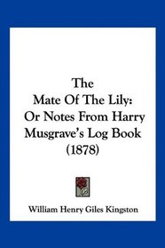The Mate Of The Lily: Or Notes From Harry Musgrave's Log Book (1878)