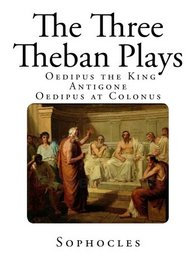 The Three Theban Plays: Antigone - Oedipus the King - Oedipus at Colonus (Theban Plays of Sophocles - Antigone - Oedipus the King - Oedipus at Colonus )