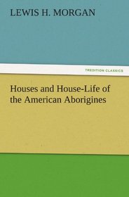 Houses and House-Life of the American Aborigines (TREDITION CLASSICS)