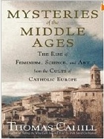 Mysteries of the Middle Ages (The Rise of Feminism, Science, and Art from the Cults of Catholic Europe)