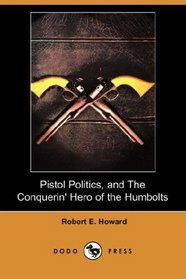 Pistol Politics, and The Conquerin' Hero of the Humbolts (Dodo Press)
