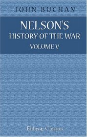 Nelson's History of the War: Volume 5. The War of Attrition in the West, the Campaign in the Near East, and the Fighting at Sea down to the Blockade of Britain