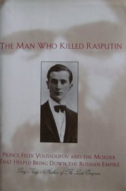 The Man Who Killed Rasputin: Prince Youssoupov and the Murder That Helped Bring Down the Russian Empire