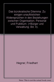 Das burokratische Dilemma: Zu einigen unauflosl. Widerspruchen in d. Beziehungen zwischen Organisation, Personal u. Publikum (Burger und Verwaltung) (German Edition)