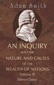 An Inquiry into the Nature and Causes of the Wealth of Nations: Volume 3