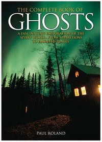 The Complete Book of Ghosts: A Fascinating Exploration of the Spirit World from Animal Apparitions to Haunted Places