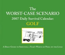 The Worst-Case Scenario: Golf 2007 Daily Survival Calendar: A Day-by-Day Guide to Surviving Life on the Dangerous Green (Calendar)
