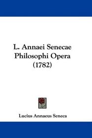 L. Annaei Senecae Philosophi Opera (1782) (Latin Edition)