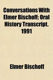 Conversations With Elmer Bischoff; Oral History Transcript. 1991