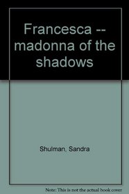 Francesca -- madonna of the shadows