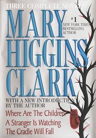 Mary Higgins Clark: Three Complete Novels : Where Are The Children; A Stranger Is Watching; The Cradle Will Fall
