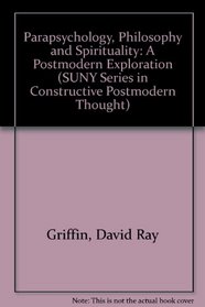 Parapsychology, Philosophy, and Spirituality: A Postmodern Exploration (S U N Y Series in Constructive Postmodern Thought)