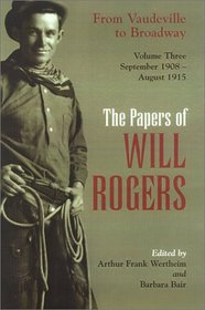 The Papers of Will Rogers: From Vaudeville to Broadway, September 1908-August 1915 (Papers of Will Rogers)