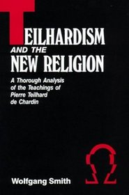 Teilhardism and the New Religion: A Thorough Analysis of the      Teachings of Pierre Teilhard De Chardin