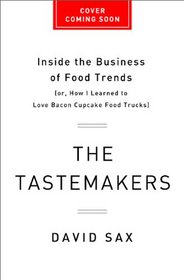 The Tastemakers: Inside the Business of Food Trends (or, How I Learned to Love Bacon Cupcake Food Trucks)