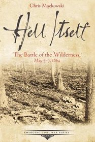 Hell Itself: The Battle of the Wilderness, May 5-7, 1864 (Emerging Civil War Series)