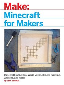 Minecraft for Makers: Minecraft in the Real World with LEGO, 3D Printing, Arduino, and More!