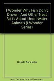 I Wonder Why Fish Don't Drown: And Other Neat Facts About Underwater Animals (I Wonder Series)