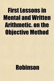 First Lessons in Mental and Written Arithmetic. on the Objective Method