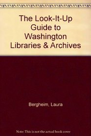 The Look-It-Up Guide to Washington Libraries & Archives