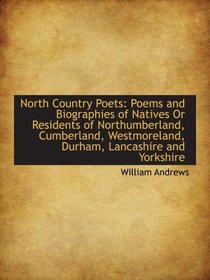 North Country Poets: Poems and Biographies of Natives Or Residents of Northumberland, Cumberland, We