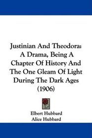 Justinian And Theodora: A Drama, Being A Chapter Of History And The One Gleam Of Light During The Dark Ages (1906)