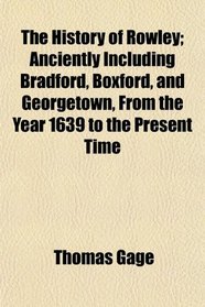 The History of Rowley; Anciently Including Bradford, Boxford, and Georgetown, From the Year 1639 to the Present Time