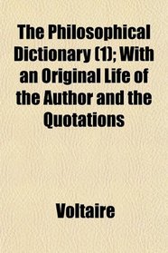 The Philosophical Dictionary (1); With an Original Life of the Author and the Quotations