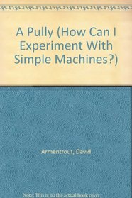 How Can I Experiment With...?: A Pulley (Armentrout, David, How Can I Experiment With Simple Machines?,)