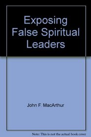 Exposing False Spiritual Leaders (John MacArthur's Bible Studies)
