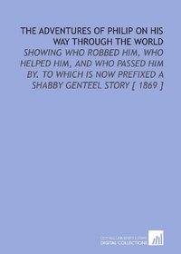 The Adventures of Philip on His Way Through the World: Showing Who Robbed Him, Who Helped Him, and Who Passed Him by. To Which is Now Prefixed a Shabby Genteel Story [ 1869 ]