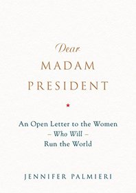 Dear Madam President: An Open Letter to the Women Who Will Run the World