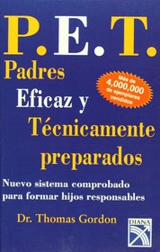 P.E.T. Padres Eficaz y tecnicamente preparados /  P.E.T Parent Efectiveness Training: Nuevo Sistem Comprobado para formar Hijos Responsable / The ... Responsible Children (Spanish Edition)