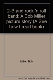 2-B and rock 'n roll band: A Bob Miller picture story (A See how I read book)