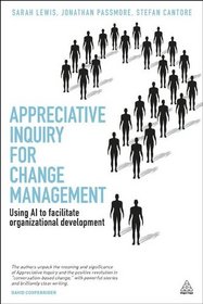 Appreciative Inquiry for Change Management: Using AI to Facilitate Organizational Development