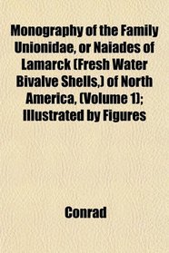 Monography of the Family Unionidae, or Naiades of Lamarck (Fresh Water Bivalve Shells,) of North America, (Volume 1); Illustrated by Figures
