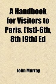 A Handbook for Visitors to Paris. [1st]-6th, 8th [9th] Ed