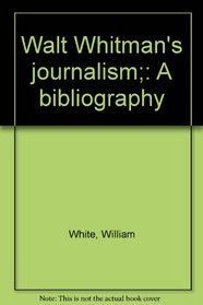 Walt Whitman's journalism;: A bibliography